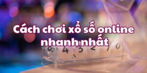 Cách chơi xổ số online nhanh nhất